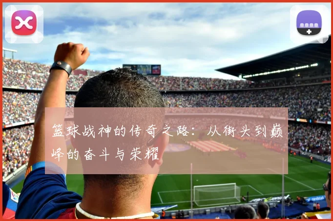 篮球战神的传奇之路：从街头到巅峰的奋斗与荣耀