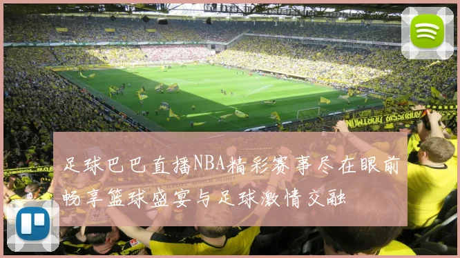 足球巴巴直播NBA精彩赛事尽在眼前畅享篮球盛宴与足球激情交融