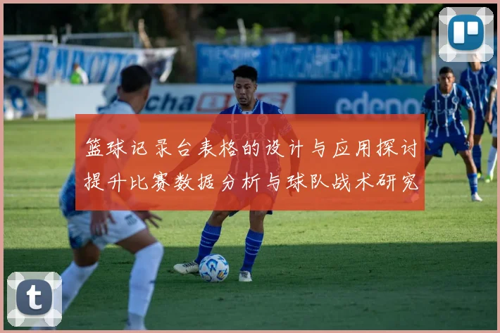 篮球记录台表格的设计与应用探讨提升比赛数据分析与球队战术研究的有效性
