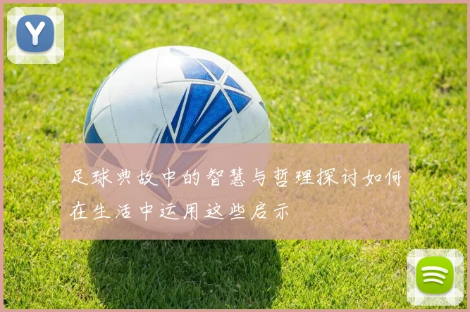 足球典故中的智慧与哲理探讨如何在生活中运用这些启示
