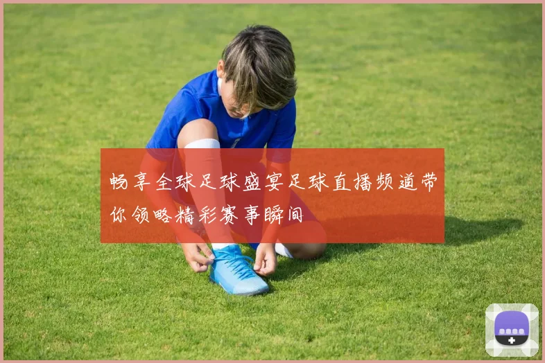 畅享全球足球盛宴足球直播频道带你领略精彩赛事瞬间